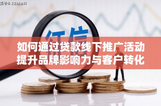 鹿草如何通过贷款线下推广活动提升品牌影响力与客户转化率