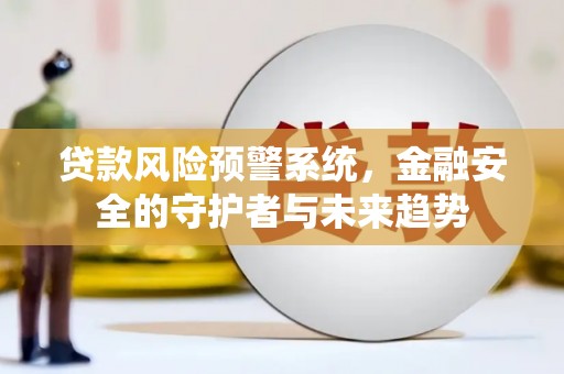 鹿草贷款风险预警系统，金融安全的守护者与未来趋势
