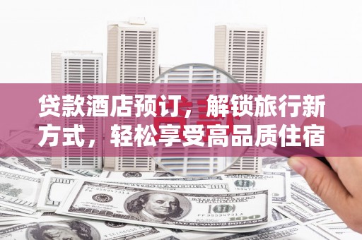 鹿草贷款酒店预订，解锁旅行新方式，轻松享受高品质住宿