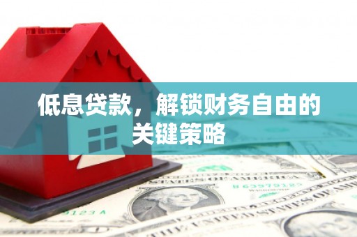鹿草低息贷款，解锁财务自由的关键策略