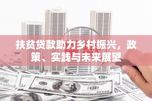 鹿草扶贫贷款助力乡村振兴，政策、实践与未来展望