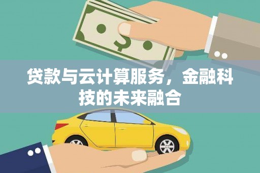 鹿草贷款与云计算服务，金融科技的未来融合
