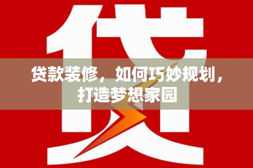 鹿草贷款装修，如何巧妙规划，打造梦想家园