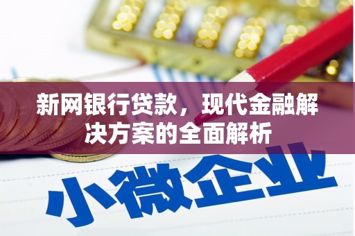 鹿草新网银行贷款，现代金融解决方案的全面解析