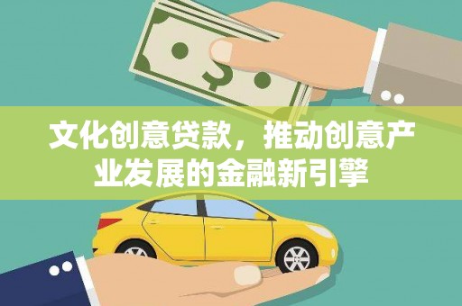 鹿草文化创意贷款，推动创意产业发展的金融新引擎