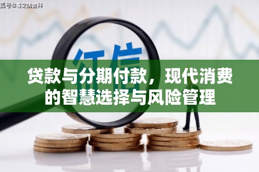 鹿草贷款与分期付款，现代消费的智慧选择与风险管理