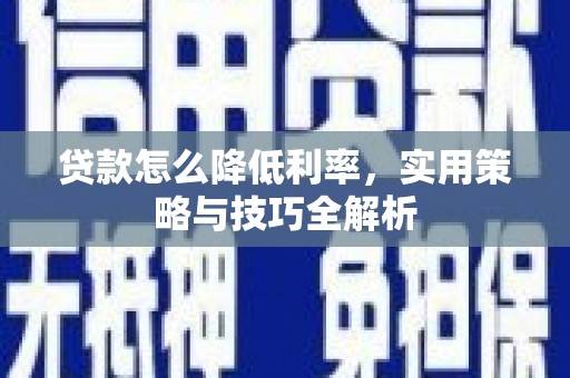 鹿草贷款怎么降低利率，实用策略与技巧全解析