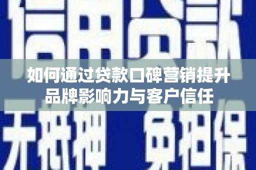 鹿草如何通过贷款口碑营销提升品牌影响力与客户信任
