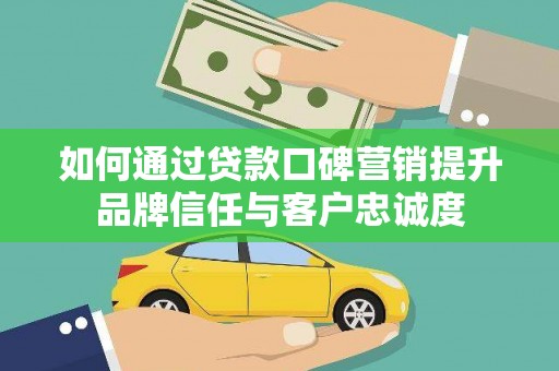 鹿草如何通过贷款口碑营销提升品牌信任与客户忠诚度