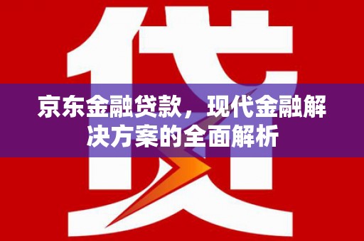 鹿草京东金融贷款，现代金融解决方案的全面解析
