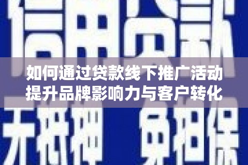 鹿草如何通过贷款线下推广活动提升品牌影响力与客户转化率