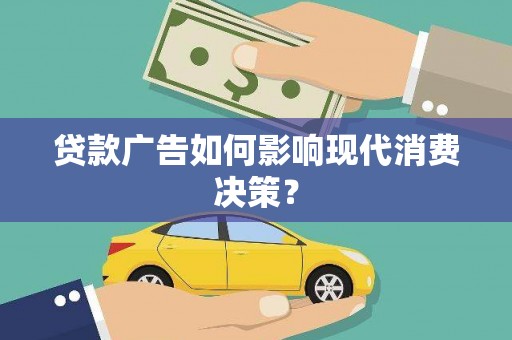 鹿草贷款广告如何影响现代消费决策？