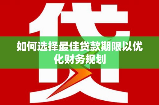 鹿草如何选择最佳贷款期限以优化财务规划