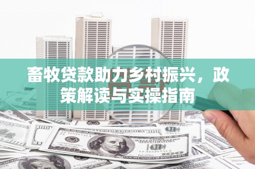 鹿草畜牧贷款助力乡村振兴，政策解读与实操指南