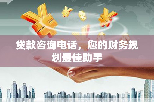 鹿草贷款咨询电话，您的财务规划最佳助手