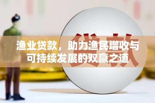 鹿草渔业贷款，助力渔民增收与可持续发展的双赢之道