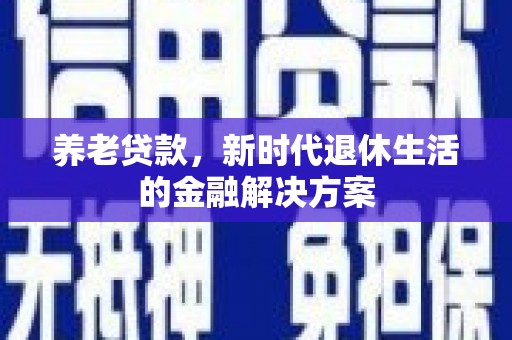 鹿草养老贷款，新时代退休生活的金融解决方案