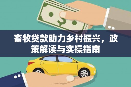 鹿草畜牧贷款助力乡村振兴，政策解读与实操指南