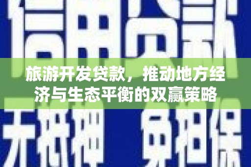 鹿草旅游开发贷款，推动地方经济与生态平衡的双赢策略