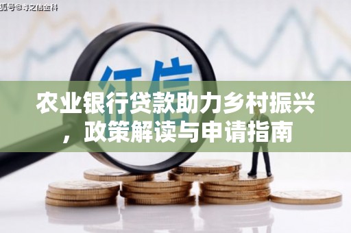 鹿草农业银行贷款助力乡村振兴，政策解读与申请指南