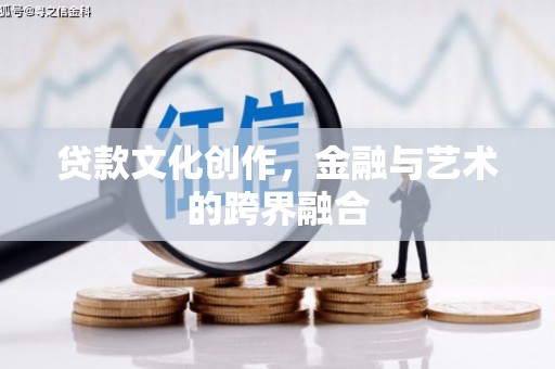 鹿草贷款文化创作，金融与艺术的跨界融合