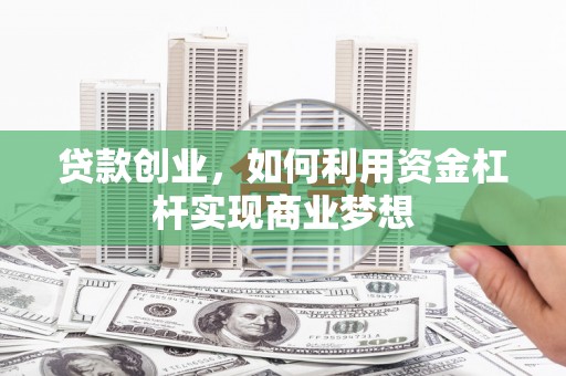 鹿草贷款创业，如何利用资金杠杆实现商业梦想