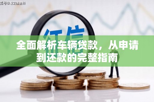 鹿草全面解析车辆贷款，从申请到还款的完整指南