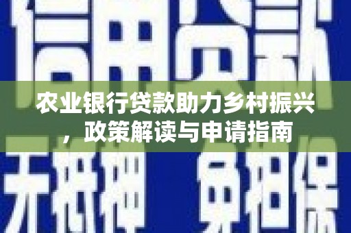鹿草农业银行贷款助力乡村振兴，政策解读与申请指南