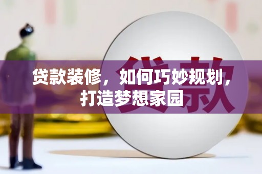 鹿草贷款装修，如何巧妙规划，打造梦想家园