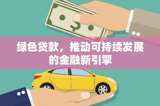鹿草绿色贷款，推动可持续发展的金融新引擎