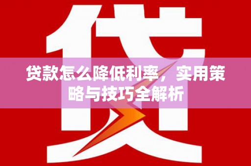 鹿草贷款怎么降低利率，实用策略与技巧全解析