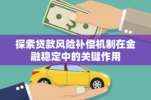鹿草探索贷款风险补偿机制在金融稳定中的关键作用