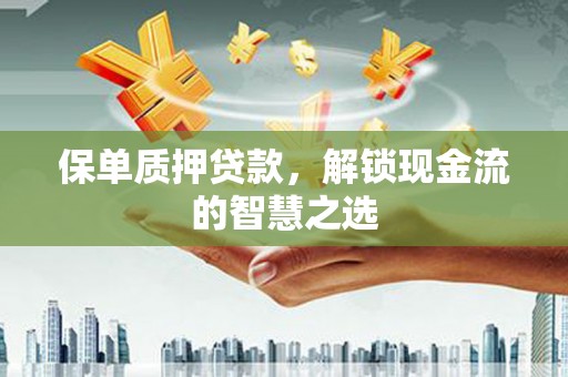 鹿草保单质押贷款，解锁现金流的智慧之选