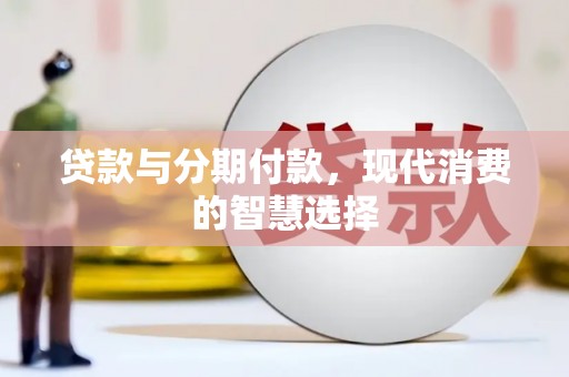 鹿草贷款与分期付款，现代消费的智慧选择