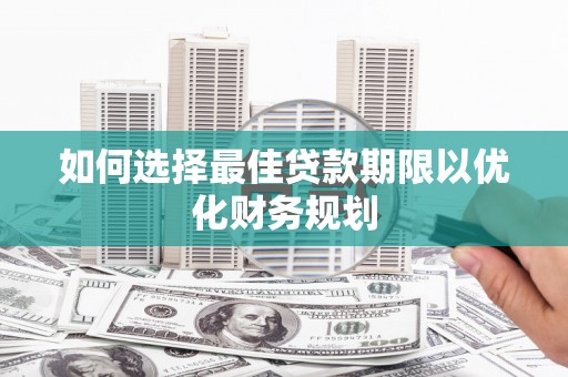 鹿草如何选择最佳贷款期限以优化财务规划