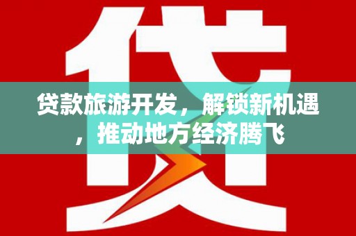 鹿草贷款旅游开发，解锁新机遇，推动地方经济腾飞