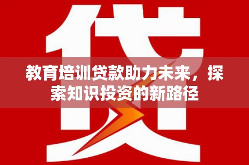 鹿草教育培训贷款助力未来，探索知识投资的新路径
