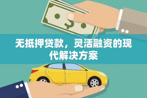 鹿草无抵押贷款，灵活融资的现代解决方案