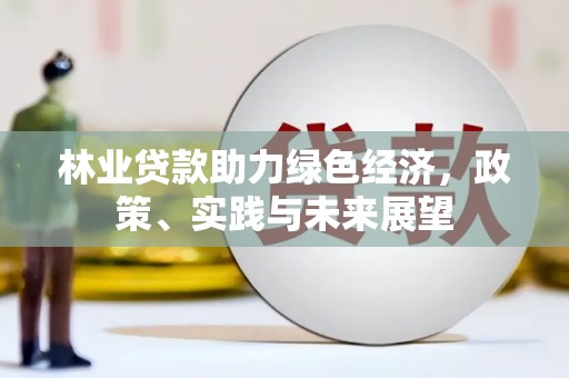 鹿草林业贷款助力绿色经济，政策、实践与未来展望