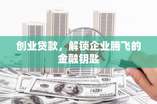 鹿草创业贷款，解锁企业腾飞的金融钥匙