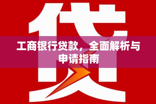 鹿草工商银行贷款，全面解析与申请指南