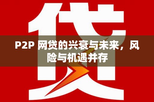 鹿草P2P 网贷的兴衰与未来，风险与机遇并存