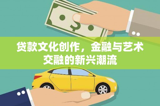 鹿草贷款文化创作，金融与艺术交融的新兴潮流