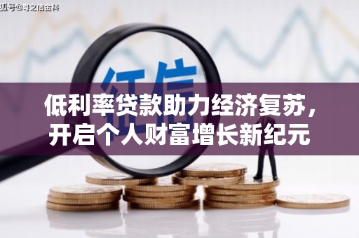 鹿草低利率贷款助力经济复苏，开启个人财富增长新纪元