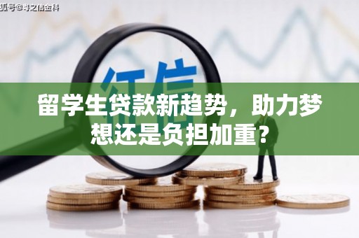 鹿草留学生贷款新趋势，助力梦想还是负担加重？