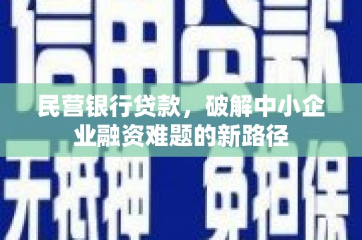 鹿草民营银行贷款，破解中小企业融资难题的新路径