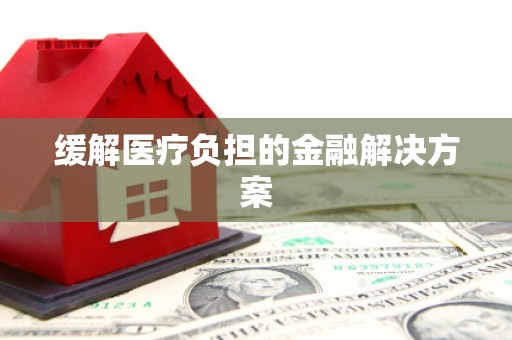 鹿草缓解医疗负担的金融解决方案