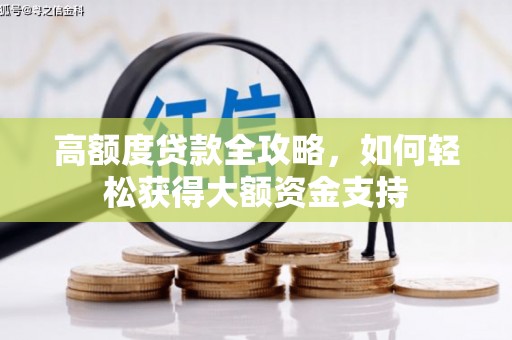 鹿草高额度贷款全攻略，如何轻松获得大额资金支持
