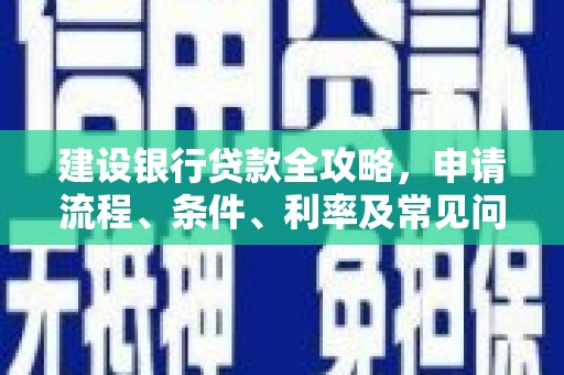 鹿草建设银行贷款全攻略，申请流程、条件、利率及常见问题解答