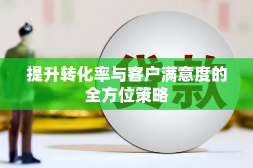 鹿草提升转化率与客户满意度的全方位策略